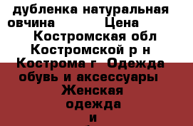 дубленка натуральная (овчина) 44-48 › Цена ­ 10 000 - Костромская обл., Костромской р-н, Кострома г. Одежда, обувь и аксессуары » Женская одежда и обувь   . Костромская обл.